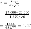 z= \frac{\bar{x}-\mu}{\sigma/\sqrt{n}}  \\  \\ = \frac{27,000-26,000}{1,670/\sqrt{6}}  \\  \\ = \frac{1,000}{681.77} =1.47
