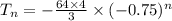 T_n =  -\frac{64\times 4}{3}\times (-0.75)^n
