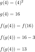 g(4)=(4)^{2} \\  \\ &#10;g(4)=16 \\  \\ &#10;f(g(4))=f(16) \\  \\ &#10;f(g(4))=16-3 \\  \\ &#10;f(g(4))=13