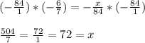 (-\frac{84}{1}) * (-\frac{6}{7}) = -\frac{x}{84} *(-\frac{84}{1}) \\ \\ \frac{504}{7} = \frac{72}{1}=72=x
