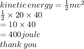 kinetic \: energy =  \frac{1}{2} m {v}^{2}  \\  \frac{1}{2}  \times 20 \times 40 \\  = 10 \times 40 \\  = 400joule \\ thank \: you