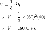 V=\dfrac{1}{3}s^2h\\\\\Rightarrow\ V=\dfrac{1}{3}\times(60)^2(40)\\\\\Rightarrow\ V=48000\ in.^3