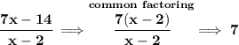 \bf \cfrac{7x-14}{x-2}\implies \stackrel{common~factoring}{\cfrac{7(x-2)}{x-2}}\implies 7