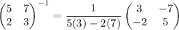 \begin{pmatrix} 5 & 7 \\  2 & 3 \end{pmatrix}^{-1} = \dfrac{1}{5(3)-2(7)}\begin{pmatrix} 3 & -7 \\ -2 & 5 \end{pmatrix}
