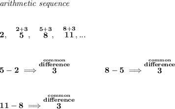 \bf \textit{arithmetic sequence}&#10;\\\\\\&#10;2,~~\stackrel{2+3}{5},~~\stackrel{5+3}{8},~~\stackrel{8+3}{11},...&#10;\\\\\\&#10;5-2\implies \stackrel{\stackrel{common}{difference}}{3}\qquad \qquad 8-5\implies \stackrel{\stackrel{common}{difference}}{3}&#10;\\\\\\&#10;11-8\implies \stackrel{\stackrel{common}{difference}}{3}