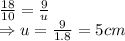 \frac{18}{10}=\frac{9}{u} \\ \Rightarrow u = \frac{9}{1.8} = 5 cm
