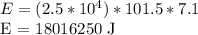 E = (2.5 * 10 ^ 4) * 101.5 * 7.1&#10;&#10;E = 18016250 J