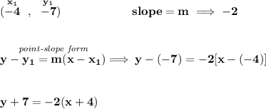 \bf (\stackrel{x_1}{-4}~,~\stackrel{y_1}{-7})&#10;\qquad \qquad \qquad &#10;% slope  = m&#10;slope =  m\implies -2&#10;\\\\\\&#10;% point-slope intercept&#10;\stackrel{\textit{point-slope form}}{y- y_1= m(x- x_1)}\implies y-(-7)=-2[x-(-4)]&#10;\\\\\\&#10;y+7=-2(x+4)