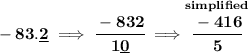 \bf -83.\underline{2}\implies \cfrac{-832}{1\underline{0}}\implies \stackrel{simplified}{\cfrac{-416}{5}}