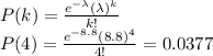 P(k) = \frac{e^{-\lambda}(\lambda)^{k}}{k!} \\ P(4) = \frac{e^{-8.8}(8.8)^{4}}{4!} = 0.0377