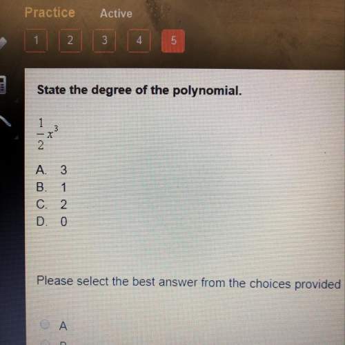 State the degree of the polynomial  1/2x^3  a. 3 b. 1  c. 2 d. 0