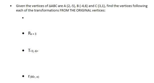 Given the vertices of δabc are a (2, -5,) b (-4, 6) and c (3, 1), find the vertices following each o