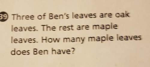 Three of ben's leave are oak leaves. the rest are maple leaves. how many maple leaves does ben have?