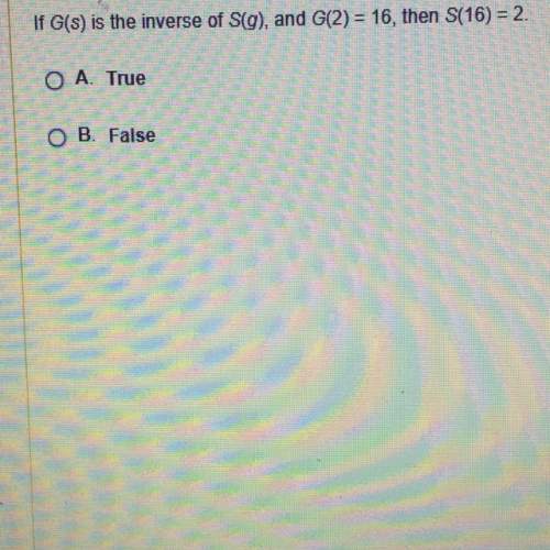 If g(s) is the inverse of s(g) , and g(2) =16 then s(16) = 2 true or false?