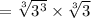 = \sqrt[3]{3^{3}}  \times \sqrt[3]{3}