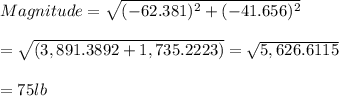 Magnitude= \sqrt{(-62.381)^2+(-41.656)^2} \\  \\  = \sqrt{(3,891.3892+1,735.2223)} = \sqrt{5,626.6115}  \\  \\ = 75 lb