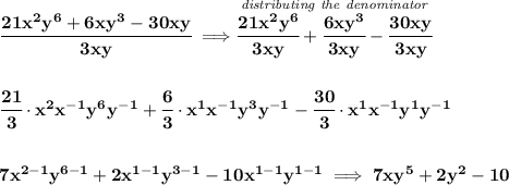 \bf \cfrac{21x^2y^6+6xy^3-30xy}{3xy}\implies \stackrel{\textit{distributing the denominator}}{\cfrac{21x^2y^6}{3xy}+\cfrac{6xy^3}{3xy}-\cfrac{30xy}{3xy}}&#10;\\\\\\&#10;\cfrac{21}{3}\cdot x^2x^{-1}y^6y^{-1}+\cfrac{6}{3}\cdot x^1x^{-1}y^3y^{-1}-\cfrac{30}{3}\cdot x^1x^{-1}y^1y^{-1}&#10;\\\\\\&#10;7x^{2-1}y^{6-1}+2x^{1-1}y^{3-1}-10x^{1-1}y^{1-1}\implies 7xy^5+2y^2-10
