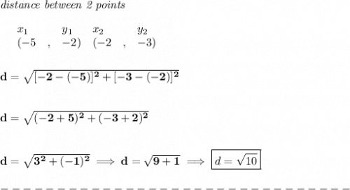 \bf \textit{distance between 2 points}\\ \quad \\&#10;\begin{array}{lllll}&#10;&x_1&y_1&x_2&y_2\\&#10;%  (c,d)&#10;&({{ -5}}\quad ,&{{ -2}})&#10;%  (a,b)&#10;&({{ -2}}\quad ,&{{ -3}})\quad &#10;\end{array}\qquad &#10;\\\\\\&#10;d=\sqrt{[-2-(-5)]^2+[-3-(-2)]^2}\\\\\\ d=\sqrt{(-2+5)^2+(-3+2)^2}&#10;\\\\\\&#10;d=\sqrt{3^2+(-1)^2}\implies d=\sqrt{9+1}\implies \boxed{d=\sqrt{10}}\\\\&#10;-------------------------------\\\\&#10;