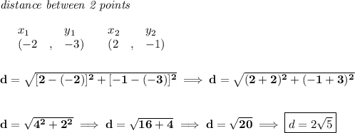 \bf \textit{distance between 2 points}\\ \quad \\&#10;\begin{array}{lllll}&#10;&x_1&y_1&x_2&y_2\\&#10;%  (a,b)&#10;&({{ -2}}\quad ,&{{ -3}})\quad &#10;%  (c,d)&#10;&({{ 2}}\quad ,&{{ -1}})&#10;\end{array}\qquad &#10;\\\\\\&#10;d=\sqrt{[2-(-2)]^2+[-1-(-3)]^2}\implies d=\sqrt{(2+2)^2+(-1+3)^2}&#10;\\\\\\&#10;d=\sqrt{4^2+2^2}\implies d=\sqrt{16+4}\implies d=\sqrt{20}\implies \boxed{d=2\sqrt{5}}