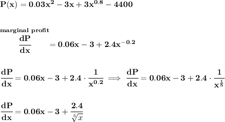 \bf P(x)=0.03x^2-3x+3x^{0.8}-4400&#10;\\\\\\&#10;\stackrel{marginal~profit}{\cfrac{dP}{dx}}=0.06x-3+2.4x^{-0.2}&#10;\\\\\\&#10;\cfrac{dP}{dx}=0.06x-3+2.4\cdot \cfrac{1}{x^{0.2}}\implies \cfrac{dP}{dx}=0.06x-3+2.4\cdot \cfrac{1}{x^{\frac{1}{5}}}&#10;\\\\\\&#10;\cfrac{dP}{dx}=0.06x-3+\cfrac{2.4}{\sqrt[5]{x}}