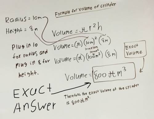 Acylinder has a radius of 10m and a height of 8m what is the excact volume of cylinder