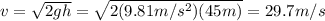 v= \sqrt{2gh}= \sqrt{2(9.81 m/s^2)(45 m)}=29.7 m/s