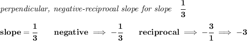 \bf \textit{perpendicular, negative-reciprocal slope for slope}\quad \cfrac{1}{3}\\\\&#10;slope=\cfrac{1}{{{3}}}\qquad negative\implies  -\cfrac{1}{{{ 3}}}\qquad reciprocal\implies - \cfrac{{{ 3}}}{1}\implies -3