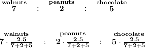 \bf \stackrel{walnuts}{7}~~:~~\stackrel{peanuts}{2}~~:~~\stackrel{chocolate}{5}&#10;\\\\\\&#10;\stackrel{walnuts}{7\cdot \frac{2.5}{7+2+5}}~~:~~\stackrel{peanuts}{2\cdot \frac{2.5}{7+2+5}}~~:~~\stackrel{chocolate}{5\cdot \frac{2.5}{7+2+5}}