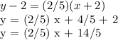 y-2 = (2/5) (x + 2)&#10;&#10; y = (2/5) x + 4/5 + 2&#10;&#10; y = (2/5) x + 14/5