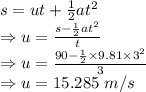s=ut+\frac{1}{2}at^2\\\Rightarrow u=\frac{s-\frac{1}{2}at^2}{t}\\\Rightarrow u=\frac{90-\frac{1}{2}\times 9.81\times 3^2}{3}\\\Rightarrow u=15.285\ m/s