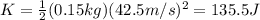 K= \frac{1}{2}(0.15 kg)(42.5 m/s)^2=135.5 J