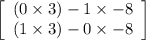 \left[\begin{array}{ccc}(0\times3)-1\times-8\\(1\times3)-0\times-8\end{array}\right]