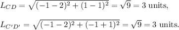 L_{CD}=\sqrt{(-1-2)^2+(1-1)^2}=\sqrt9=3~\textup{units},\\\\L_{C'D'}=\sqrt{(-1-2)^2+(-1+1)^2}=\sqrt{9}=3~\textup{units}.