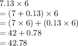 7.13\times 6\\= (7 + 0.13)\times 6\\=(7\times 6) + (0.13\times 6)\\= 42 + 0.78\\=42.78