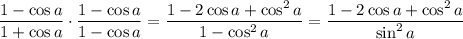 \dfrac{1-\cos a}{1+\cos a}\cdot\dfrac{1-\cos a}{1-\cos a}=\dfrac{1-2\cos a+\cos^2a}{1-\cos^2a}=\dfrac{1-2\cos a+\cos^2a}{\sin^2a}