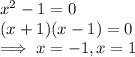x^2-1 =0\\(x+1)(x-1)=0\\\implies x=-1, x=1
