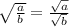 \sqrt{\frac{a}{b}}=\frac{\sqrt{a}}{\sqrt{b}}
