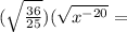 (\sqrt{\frac{36}{25}})(\sqrt{x^{-20}}=