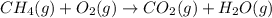 CH_4(g)+O_2(g)\rightarrow CO_2(g)+H_2O(g)