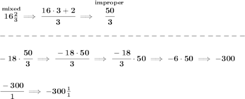 \bf \stackrel{mixed}{16\frac{2}{3}}\implies \cfrac{16\cdot 3+2}{3}\implies \stackrel{improper}{\cfrac{50}{3}}\\\\&#10;-------------------------------\\\\&#10;-18\cdot \cfrac{50}{3}\implies \cfrac{-18\cdot 50}{3}\implies \cfrac{-18}{3}\cdot 50\implies -6\cdot 50\implies -300&#10;\\\\\\&#10;\cfrac{-300}{1}\implies -300\frac{1}{1}
