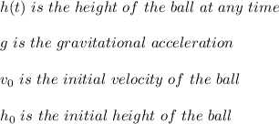 h(t) \ is \ the \ height \ of \ the \ ball \ at \ any \ time \\ \\ g \ is \ the \ gravitational \ acceleration \\ \\ v_{0} \ is \ the \ initial \ velocity \ of \ the \ ball \\ \\ h_{0} \ is \ the \ initial \ height \ of \ the \ ball
