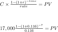 C \times \frac{1-(1+r)^{-time} }{rate} = PV\\\\\\\\17,000 \frac{1-(1+0.116)^{-7} }{0.116} = PV\\