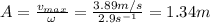 A= \frac{v_{max}}{\omega}= \frac{3.89 m/s}{2.9 s^{-1}}=1.34 m