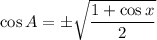 \cos{A}=\pm\sqrt{\dfrac{1+\cos{x}}{2}}