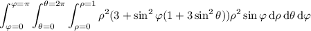 \displaystyle\int_{\varphi=0}^{\varphi=\pi}\int_{\theta=0}^{\theta=2\pi}\int_{\rho=0}^{\rho=1}\rho^2(3+\sin^2\varphi(1+3\sin^2\theta))\rho^2\sin\varphi\,\mathrm d\rho\,\mathrm d\theta\,\mathrm d\varphi