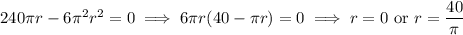 240\pi r-6\pi^2r^2=0\implies 6\pi r(40-\pi r)=0\implies r=0\text{ or }r=\dfrac{40}\pi