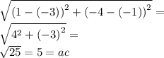 \sqrt{ {(1 -  ( - 3))}^{2}  +  {( - 4 - ( - 1))}^{2} }  = \\   \sqrt{ {4}^{2} +  {( - 3)}^{2}  }  =  \\  \sqrt{25}  = 5 = ac