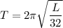 T=2\pi\sqrt{\dfrac{L}{32}}