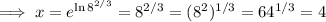 \implies x=e^{\ln 8^{2/3}}=8^{2/3}=(8^2)^{1/3}=64^{1/3}=4