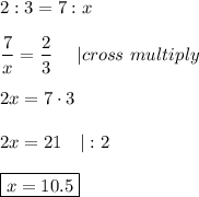 2:3=7:x\\\\\dfrac{7}{x}=\dfrac{2}{3}\ \ \ \ |cross\ multiply\\\\2x=7\cdot3\\\\2x=21\ \ \ |:2\\\\\boxed{x=10.5}